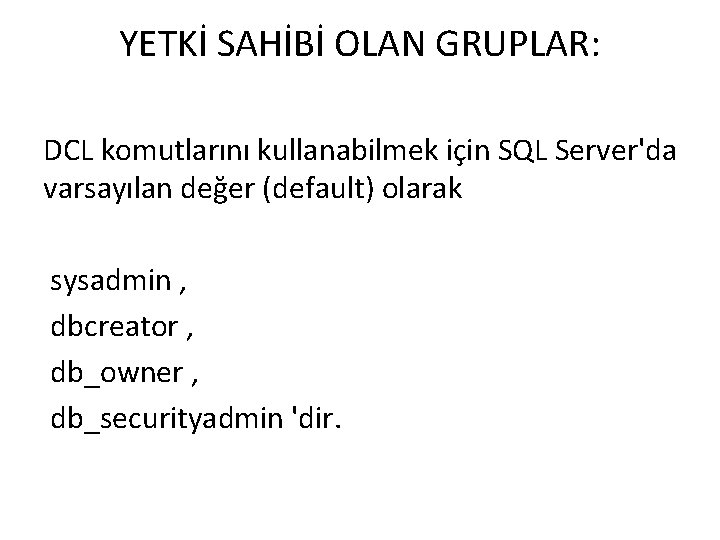 YETKİ SAHİBİ OLAN GRUPLAR: DCL komutlarını kullanabilmek için SQL Server'da varsayılan değer (default) olarak