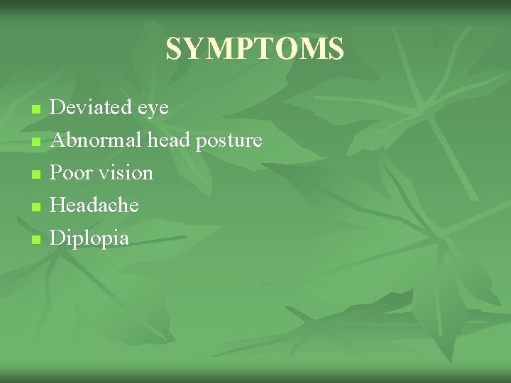 SYMPTOMS n n n Deviated eye Abnormal head posture Poor vision Headache Diplopia 