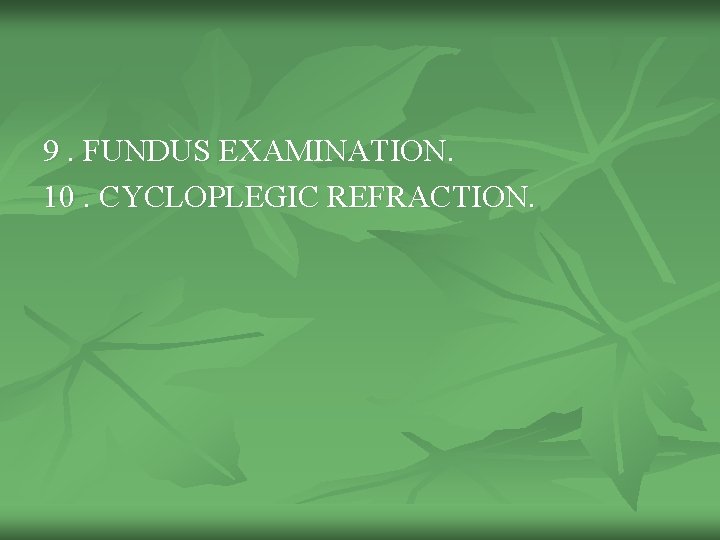 9. FUNDUS EXAMINATION. 10. CYCLOPLEGIC REFRACTION. 