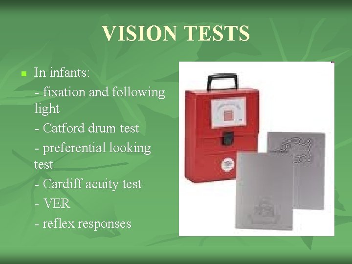 VISION TESTS n In infants: - fixation and following light - Catford drum test
