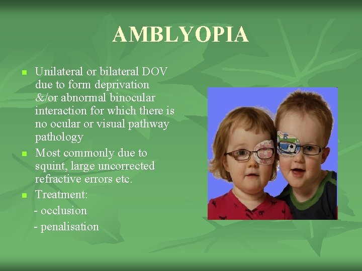 AMBLYOPIA n n n Unilateral or bilateral DOV due to form deprivation &/or abnormal