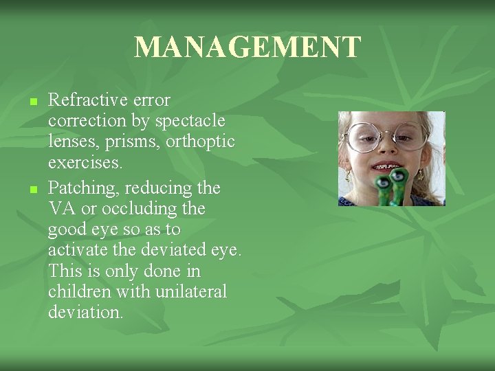 MANAGEMENT n n Refractive error correction by spectacle lenses, prisms, orthoptic exercises. Patching, reducing