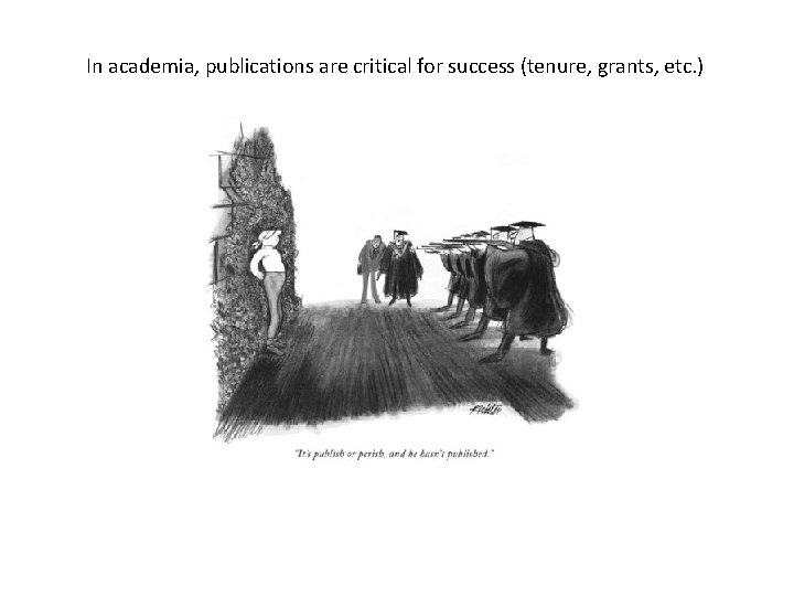 In academia, publications are critical for success (tenure, grants, etc. ) 