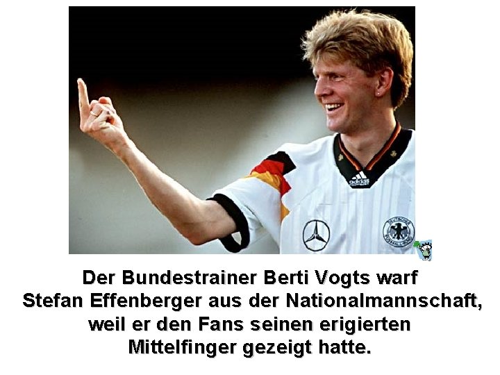 Der Bundestrainer Berti Vogts warf Stefan Effenberger aus der Nationalmannschaft, weil er den Fans