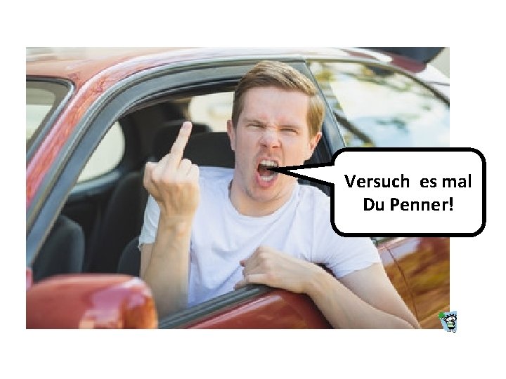 Versuch es mal Du Penner! 