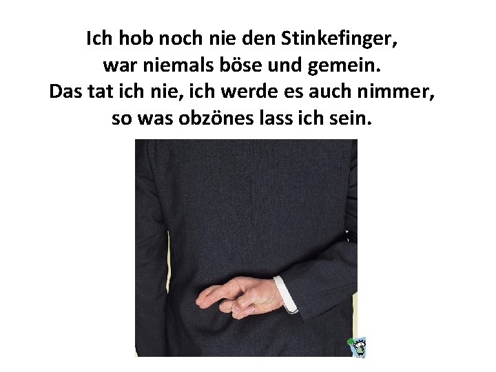 Ich hob noch nie den Stinkefinger, war niemals böse und gemein. Das tat ich