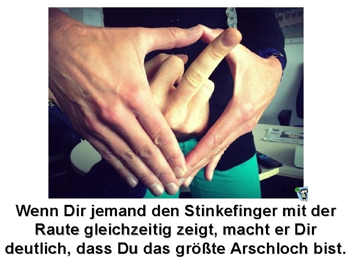 Wenn Dir jemand den Stinkefinger mit der Raute gleichzeitig zeigt, macht er Dir deutlich,