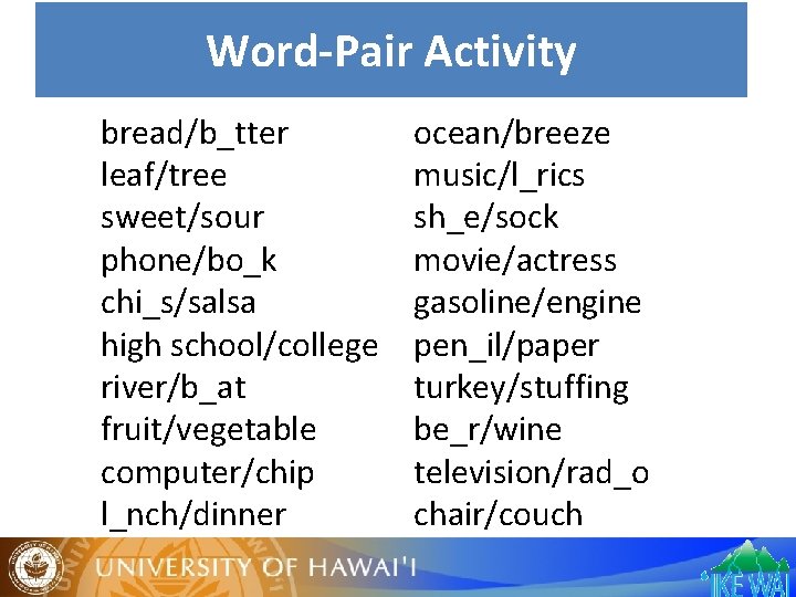 Word-Pair Activity bread/b_tter leaf/tree sweet/sour phone/bo_k chi_s/salsa high school/college river/b_at fruit/vegetable computer/chip l_nch/dinner ocean/breeze