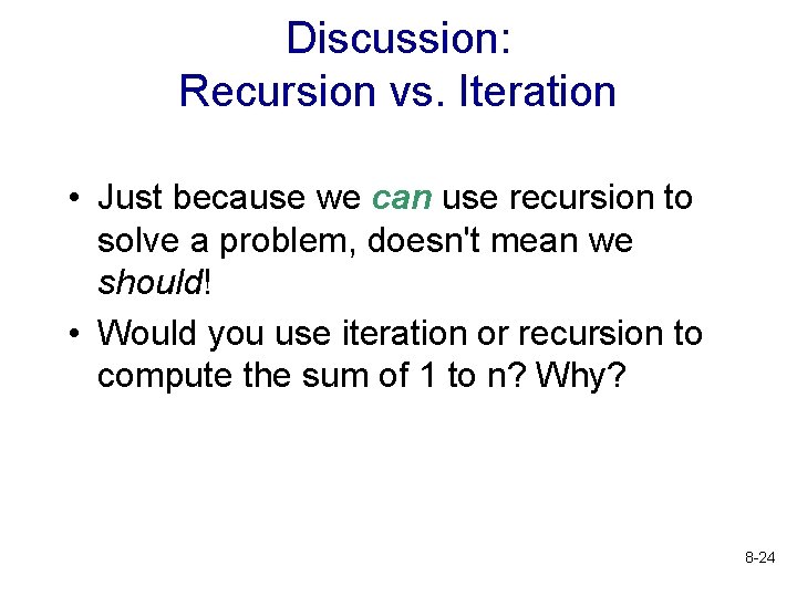 Discussion: Recursion vs. Iteration • Just because we can use recursion to solve a