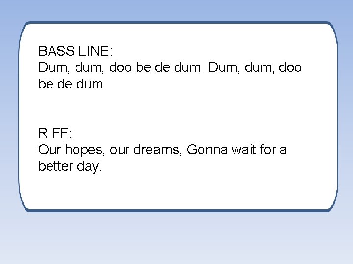 BASS LINE: Dum, doo be de dum, Dum, doo be de dum. RIFF: Our