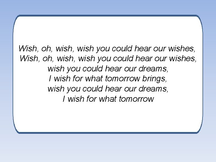 Wish, oh, wish you could hear our wishes, wish you could hear our dreams,