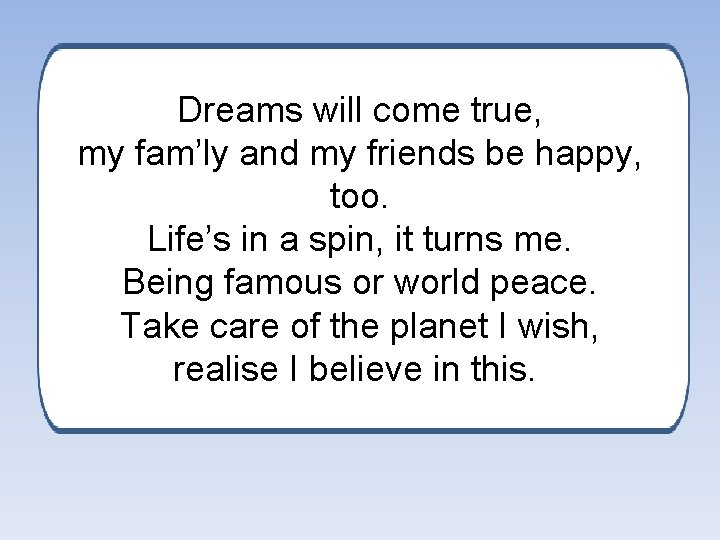 Dreams will come true, my fam’ly and my friends be happy, too. Life’s in