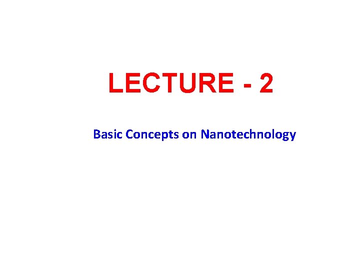 LECTURE - 2 Basic Concepts on Nanotechnology 