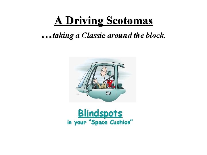 A Driving Scotomas …taking a Classic around the block. Blindspots in your “Space Cushion”