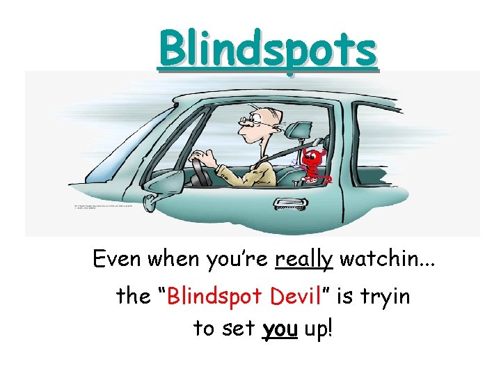 Blindspots Even when you’re really watchin. . . the “Blindspot Devil” is tryin to