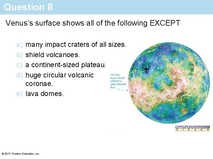Question 8 Venus’s surface shows all of the following EXCEPT a) b) c) d)