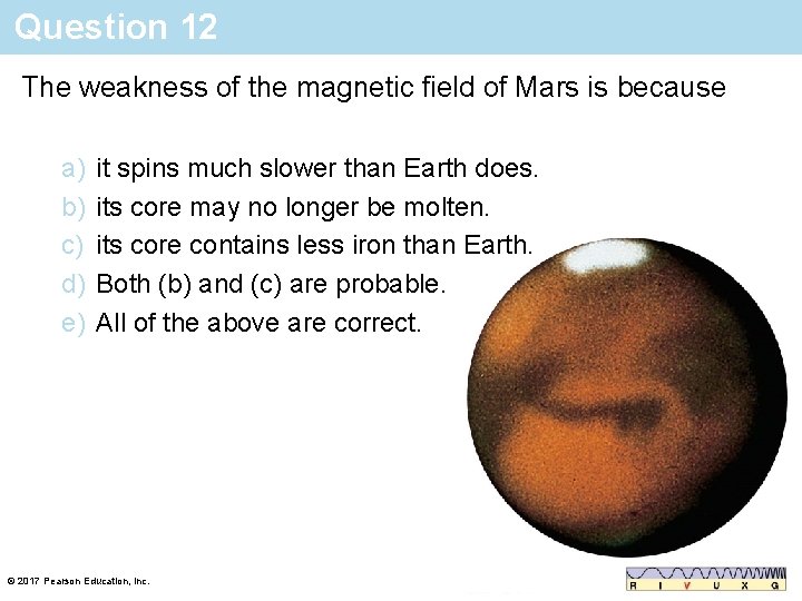 Question 12 The weakness of the magnetic field of Mars is because a) b)