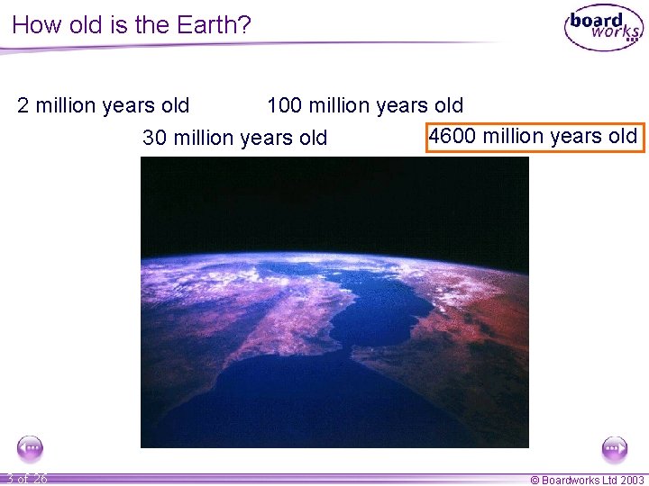 How old is the Earth? The Earth is… 2 million years old 100 million