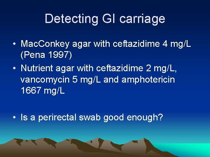 Detecting GI carriage • Mac. Conkey agar with ceftazidime 4 mg/L (Pena 1997) •
