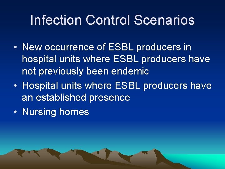 Infection Control Scenarios • New occurrence of ESBL producers in hospital units where ESBL
