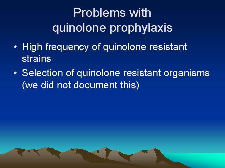 Problems with quinolone prophylaxis • High frequency of quinolone resistant strains • Selection of