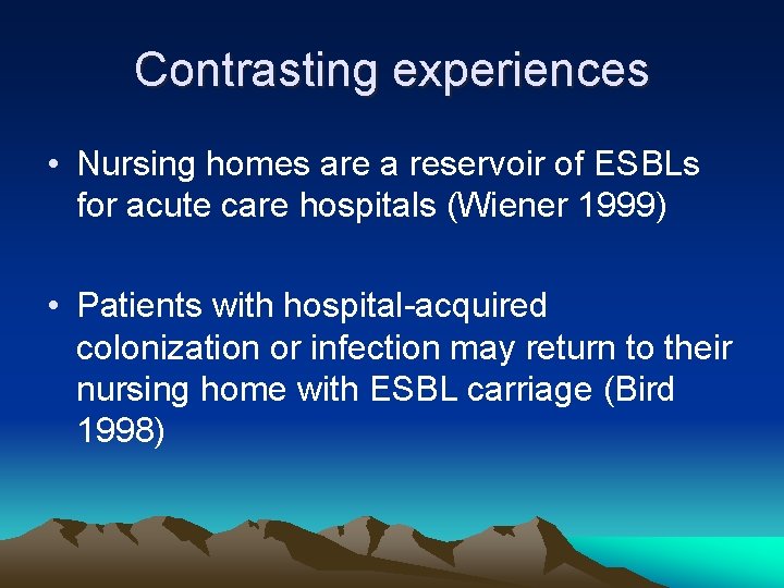 Contrasting experiences • Nursing homes are a reservoir of ESBLs for acute care hospitals