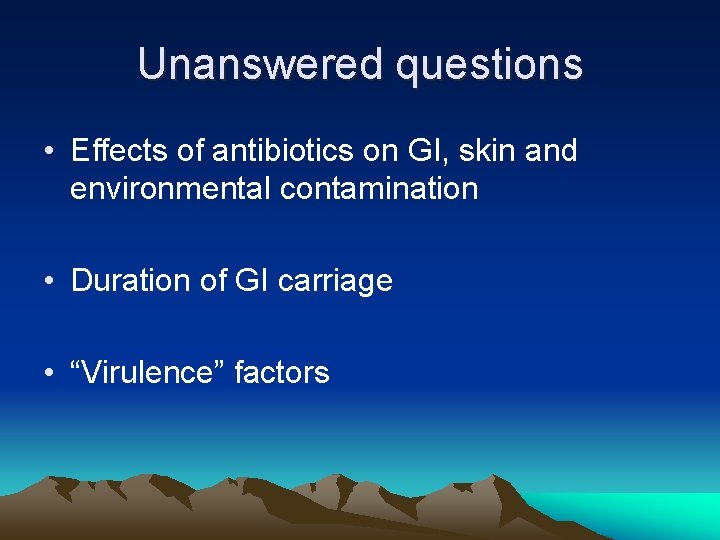Unanswered questions • Effects of antibiotics on GI, skin and environmental contamination • Duration