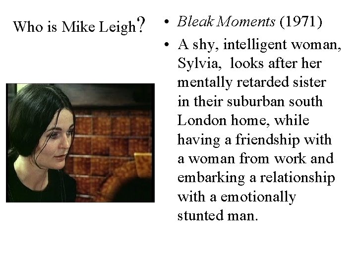 Who is Mike Leigh? • Bleak Moments (1971) • A shy, intelligent woman, Sylvia,