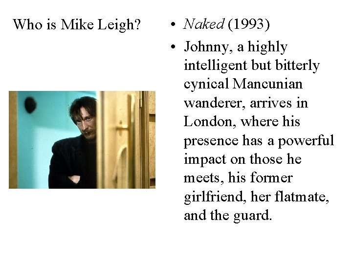 Who is Mike Leigh? • Naked (1993) • Johnny, a highly intelligent but bitterly