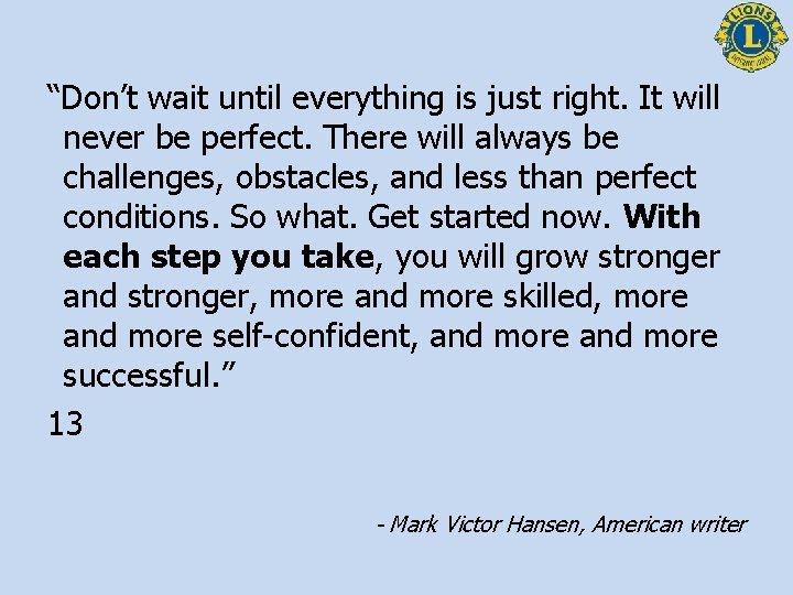 “Don’t wait until everything is just right. It will never be perfect. There will