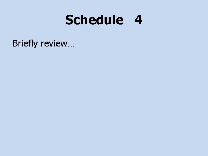 Schedule 4 Briefly review… 