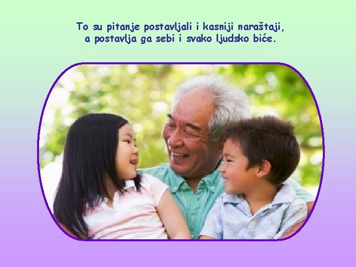 To su pitanje postavljali i kasniji naraštaji, a postavlja ga sebi i svako ljudsko