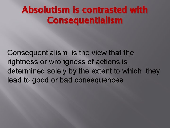 Absolutism is contrasted with Consequentialism is the view that the rightness or wrongness of Absolutism is contrasted with Consequentialism is the view that the rightness or wrongness of