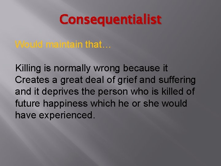 Consequentialist Would maintain that… Killing is normally wrong because it Creates a great deal