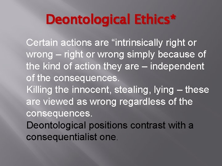 Deontological Ethics* Certain actions are “intrinsically right or wrong – right or wrong simply