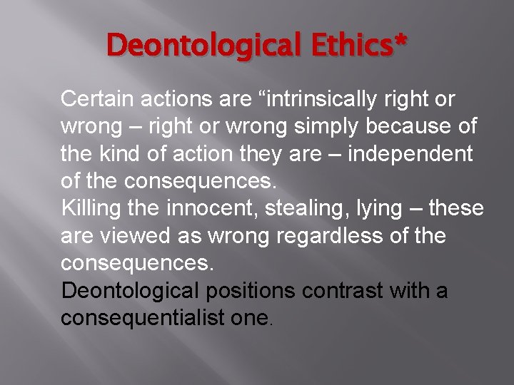 Deontological Ethics* Certain actions are “intrinsically right or wrong – right or wrong simply Deontological Ethics* Certain actions are “intrinsically right or wrong – right or wrong simply