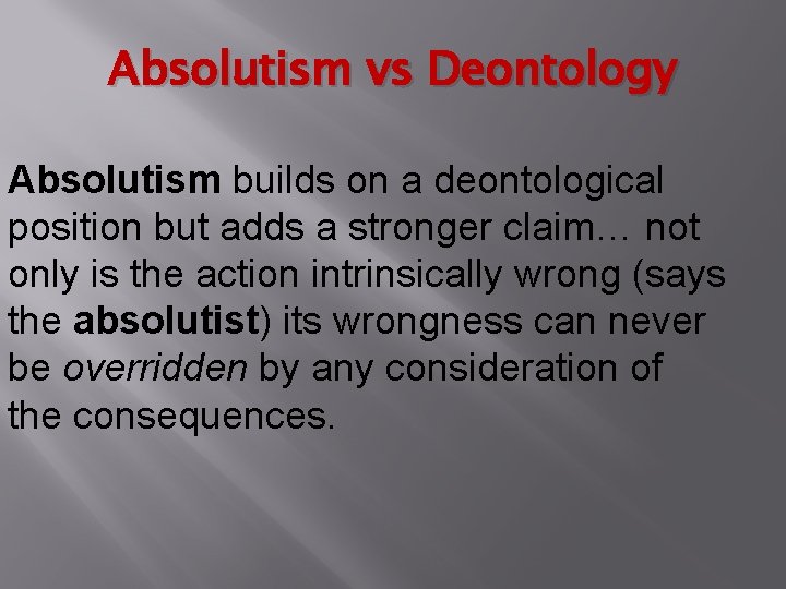 Absolutism vs Deontology Absolutism builds on a deontological position but adds a stronger claim…