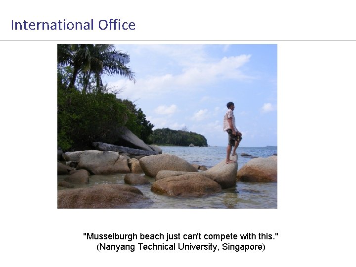 International Office "Musselburgh beach just can't compete with this. " (Nanyang Technical University, Singapore)