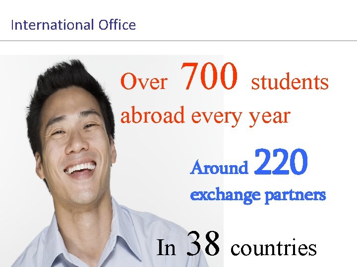 International Office 700 Over students abroad every year 220 Around exchange partners In 38