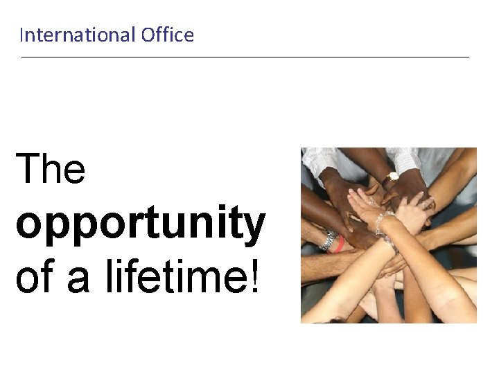 International Office The opportunity of a lifetime! 