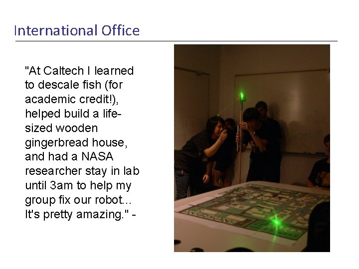 International Office "At Caltech I learned to descale fish (for academic credit!), helped build