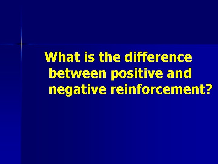 What is the difference between positive and negative reinforcement? 