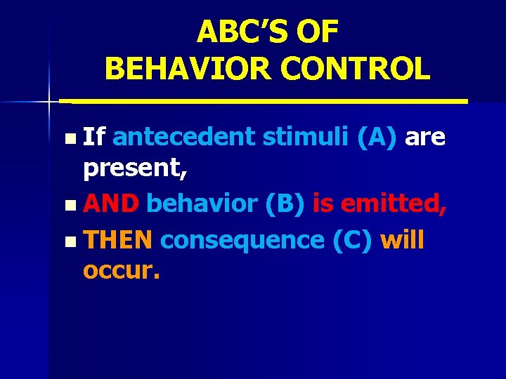 ABC’S OF BEHAVIOR CONTROL n If antecedent stimuli (A) are present, n AND behavior