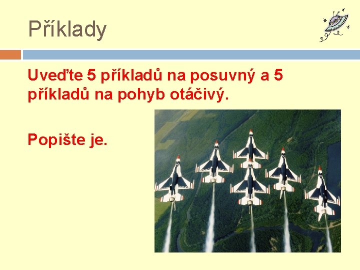 Příklady Uveďte 5 příkladů na posuvný a 5 příkladů na pohyb otáčivý. Popište je.