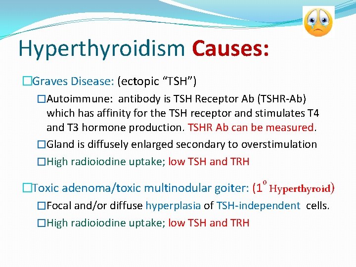 Hyperthyroidism Causes: �Graves Disease: (ectopic “TSH”) �Autoimmune: antibody is TSH Receptor Ab (TSHR-Ab) which