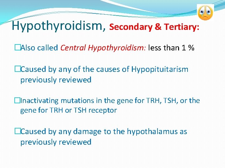 Hypothyroidism, Secondary & Tertiary: �Also called Central Hypothyroidism: less than 1 % �Caused by