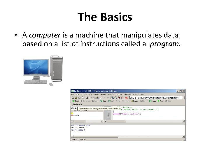 The Basics • A computer is a machine that manipulates data based on a