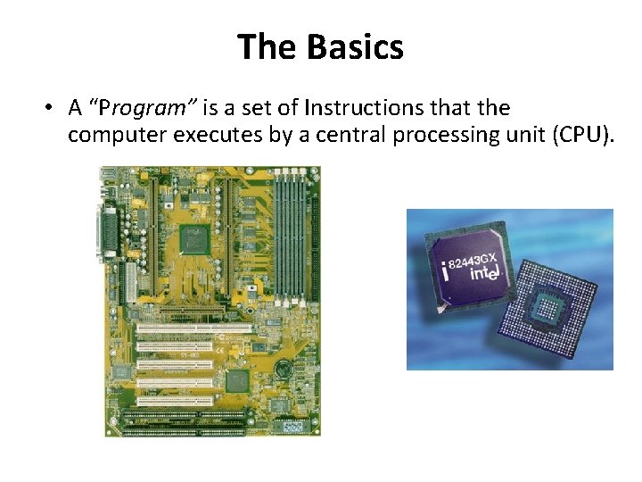 The Basics • A “Program” is a set of Instructions that the computer executes