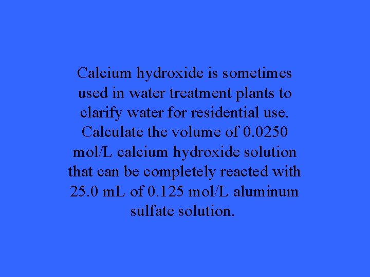 Calcium hydroxide is sometimes used in water treatment plants to clarify water for residential