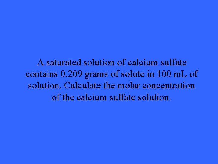 A saturated solution of calcium sulfate contains 0. 209 grams of solute in 100